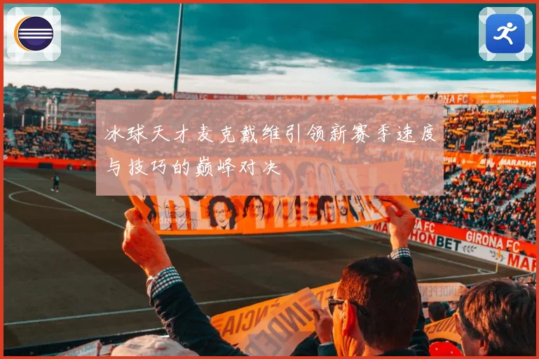 冰球天才麦克戴维引领新赛季速度与技巧的巅峰对决