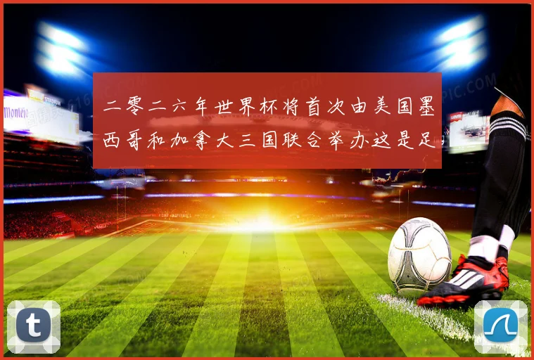 二零二六年世界杯将首次由美国墨西哥和加拿大三国联合举办这是足赛事前瞻
