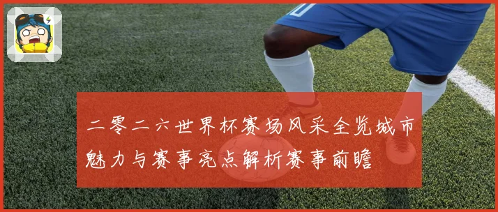 二零二六世界杯赛场风采全览城市魅力与赛事亮点解析赛事前瞻