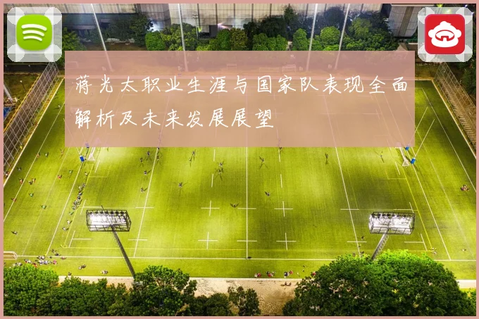 蒋光太职业生涯与国家队表现全面解析及未来发展展望