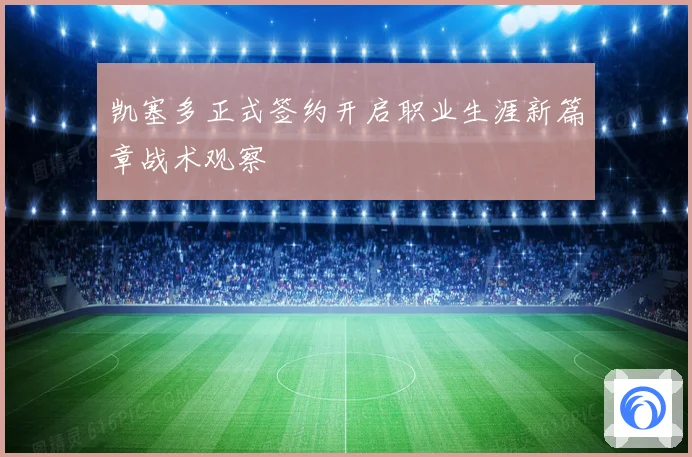 凯塞多正式签约开启职业生涯新篇章战术观察