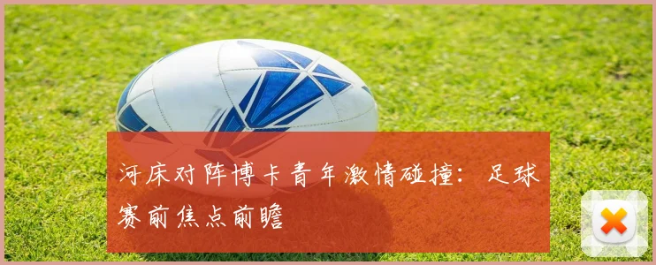 河床对阵博卡青年激情碰撞:足球赛前焦点前瞻