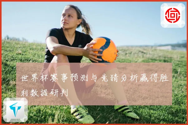 世界杯赛事预测与竞猜分析赢得胜利数据研判