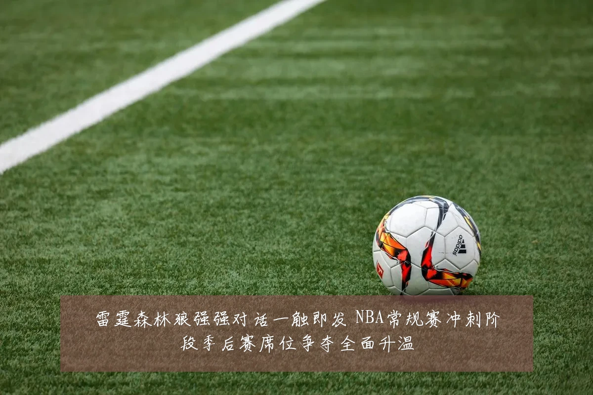 雷霆森林狼强强对话一触即发 NBA常规赛冲刺阶段季后赛席位争夺全面升温