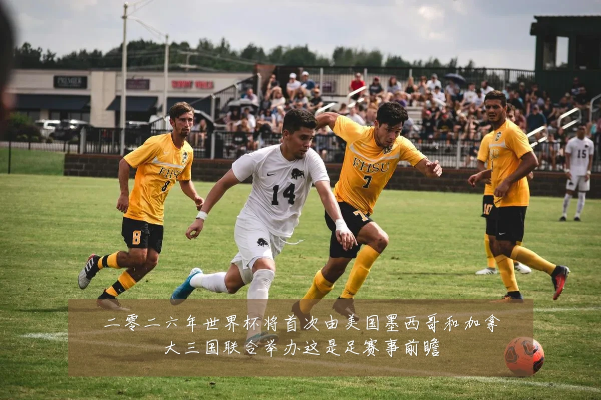二零二六年世界杯将首次由美国墨西哥和加拿大三国联合举办这是足赛事前瞻