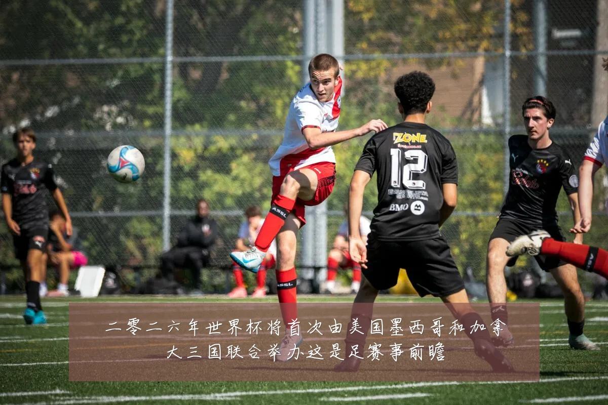 二零二六年世界杯将首次由美国墨西哥和加拿大三国联合举办这是足赛事前瞻