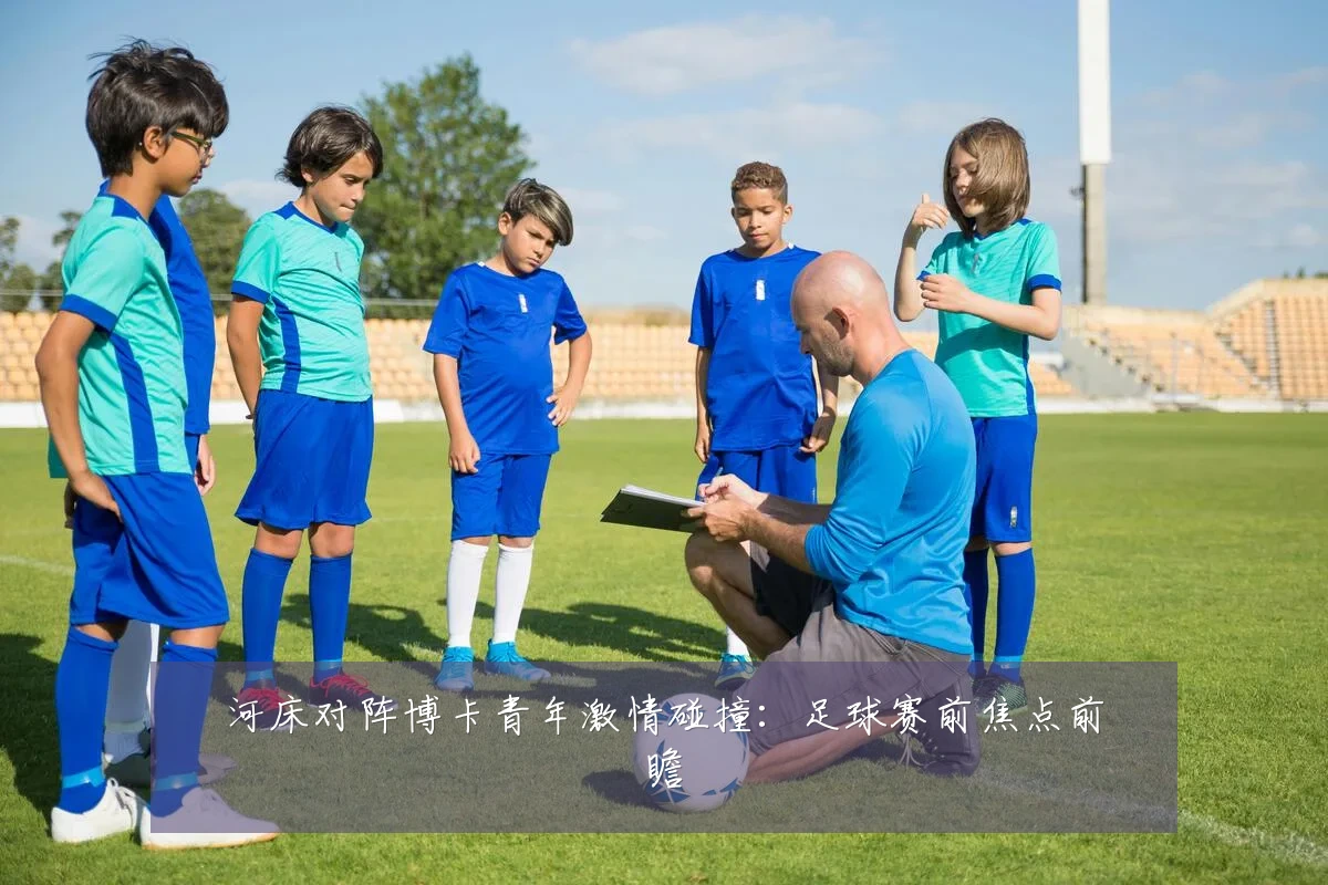 河床对阵博卡青年激情碰撞:足球赛前焦点前瞻