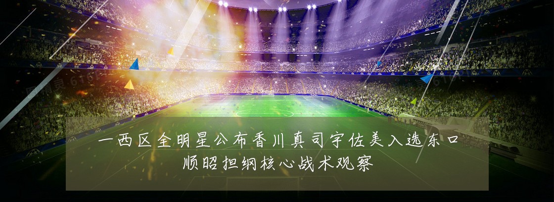 一西区全明星公布香川真司宇佐美入选东口顺昭担纲核心战术观察